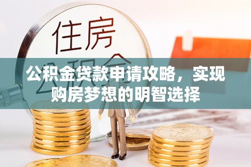 宕昌公积金贷款申请攻略，实现购房梦想的明智选择
