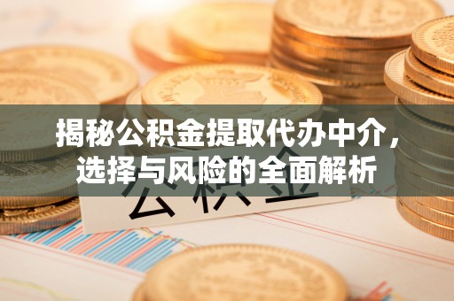 宕昌揭秘公积金提取代办中介，选择与风险的全面解析