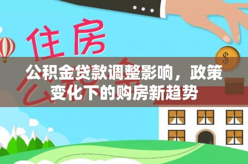 宕昌公积金贷款调整影响，政策变化下的购房新趋势
