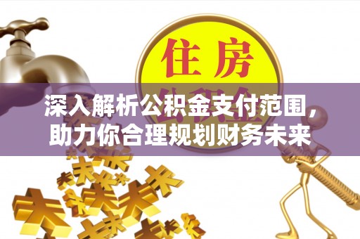 宕昌深入解析公积金支付范围，助力你合理规划财务未来