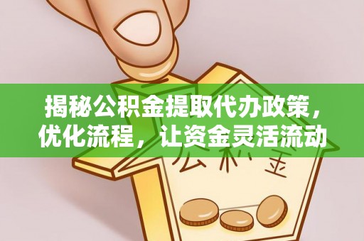 宕昌揭秘公积金提取代办政策，优化流程，让资金灵活流动