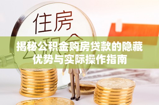 宕昌揭秘公积金购房贷款的隐藏优势与实际操作指南