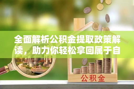 宕昌全面解析公积金提取政策解读，助力你轻松拿回属于自己的钱