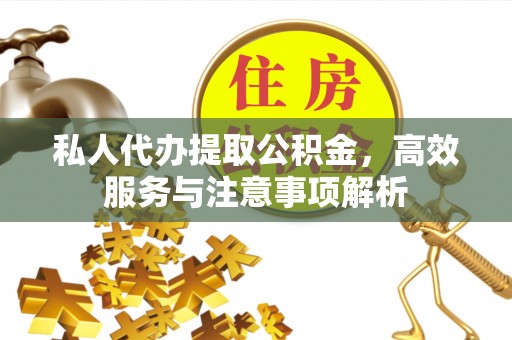 宕昌私人代办提取公积金，高效服务与注意事项解析