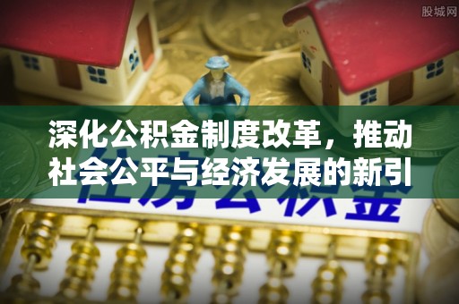 宕昌深化公积金制度改革，推动社会公平与经济发展的新引擎