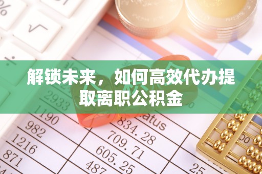宕昌解锁未来，如何高效代办提取离职公积金