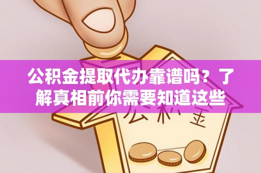 宕昌公积金提取代办靠谱吗？了解真相前你需要知道这些