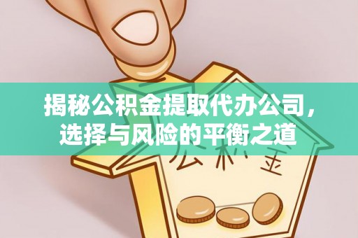 宕昌揭秘公积金提取代办公司，选择与风险的平衡之道