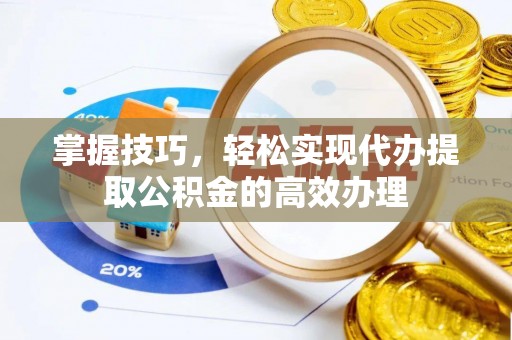 宕昌掌握技巧，轻松实现代办提取公积金的高效办理