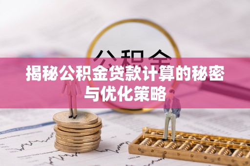 宕昌揭秘公积金贷款计算的秘密与优化策略