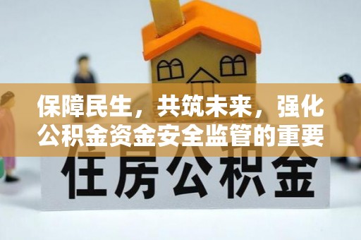 宕昌保障民生，共筑未来，强化公积金资金安全监管的重要性