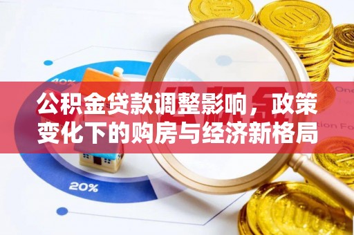 宕昌公积金贷款调整影响，政策变化下的购房与经济新格局