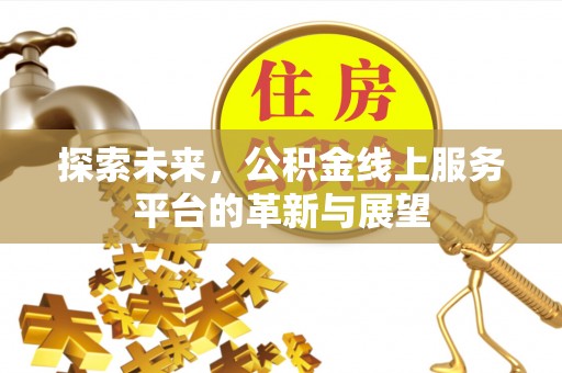 宕昌探索未来，公积金线上服务平台的革新与展望