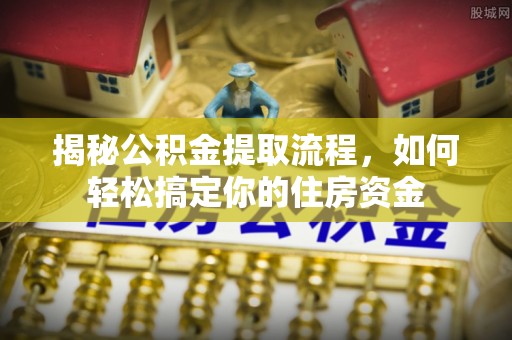 宕昌揭秘公积金提取流程，如何轻松搞定你的住房资金