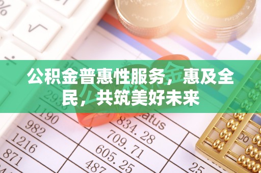 宕昌公积金普惠性服务，惠及全民，共筑美好未来