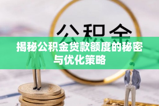宕昌揭秘公积金贷款额度的秘密与优化策略