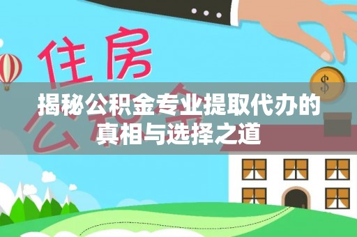 宕昌揭秘公积金专业提取代办的真相与选择之道