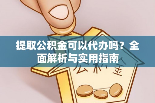 宕昌提取公积金可以代办吗？全面解析与实用指南