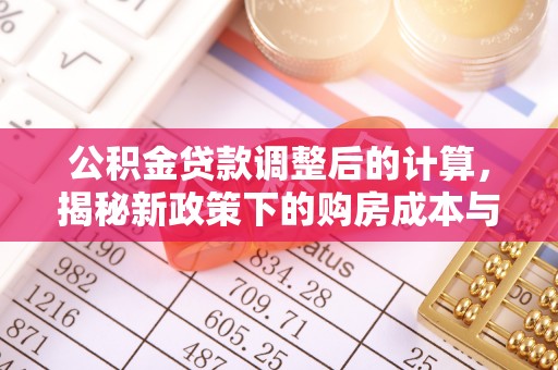 宕昌公积金贷款调整后的计算，揭秘新政策下的购房成本与规划策略