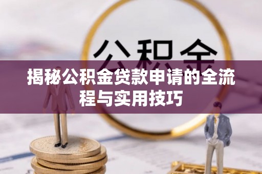 宕昌揭秘公积金贷款申请的全流程与实用技巧