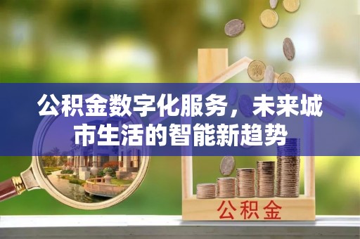 宕昌公积金数字化服务，未来城市生活的智能新趋势