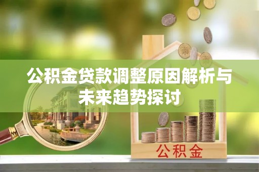 宕昌公积金贷款调整原因解析与未来趋势探讨
