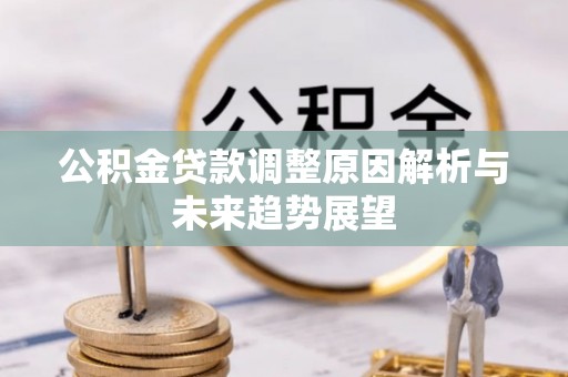 宕昌公积金贷款调整原因解析与未来趋势展望