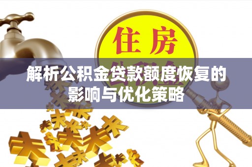 宕昌解析公积金贷款额度恢复的影响与优化策略