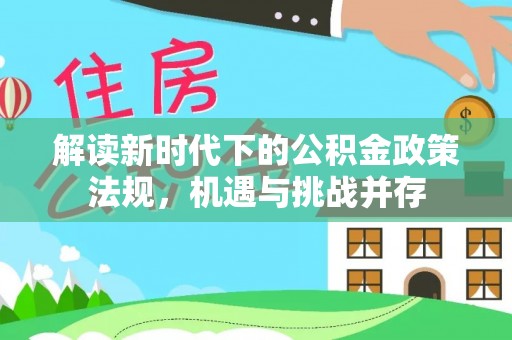 宕昌解读新时代下的公积金政策法规，机遇与挑战并存
