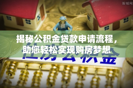 宕昌揭秘公积金贷款申请流程，助您轻松实现购房梦想