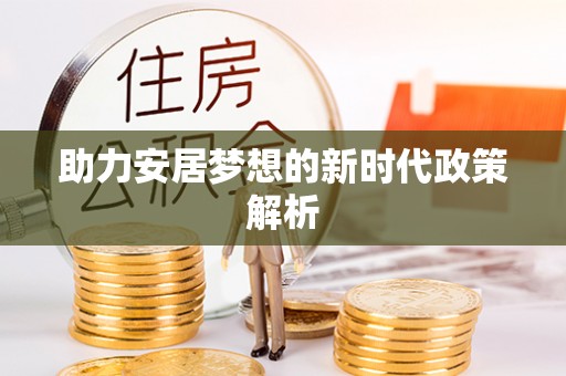 宕昌助力安居梦想的新时代政策解析