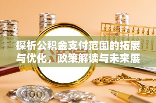 宕昌探析公积金支付范围的拓展与优化，政策解读与未来展望