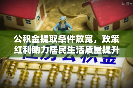宕昌公积金提取条件放宽，政策红利助力居民生活质量提升