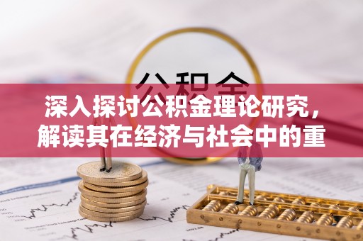 宕昌深入探讨公积金理论研究，解读其在经济与社会中的重要角色