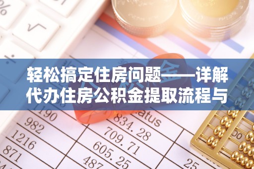 宕昌轻松搞定住房问题——详解代办住房公积金提取流程与技巧