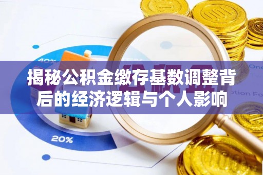 宕昌揭秘公积金缴存基数调整背后的经济逻辑与个人影响