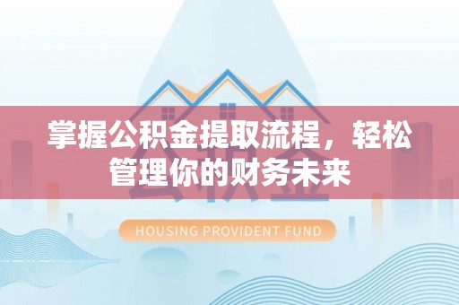 宕昌掌握公积金提取流程，轻松管理你的财务未来