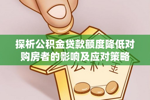 宕昌探析公积金贷款额度降低对购房者的影响及应对策略