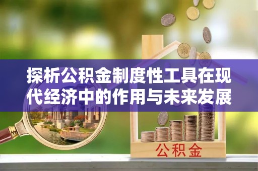 宕昌探析公积金制度性工具在现代经济中的作用与未来发展趋势