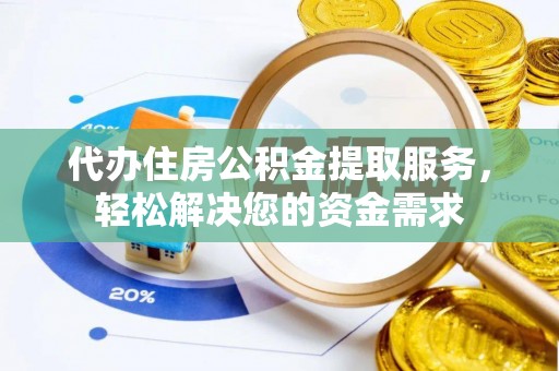 宕昌代办住房公积金提取服务，轻松解决您的资金需求