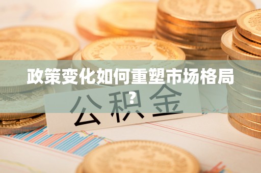 宕昌政策变化如何重塑市场格局？