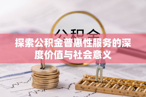 宕昌探索公积金普惠性服务的深度价值与社会意义
