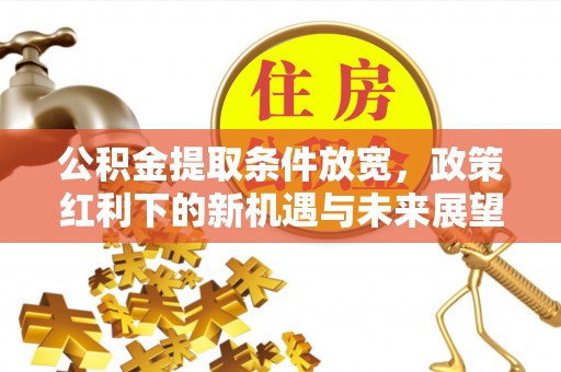 宕昌公积金提取条件放宽，政策红利下的新机遇与未来展望