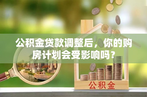 宕昌公积金贷款调整后，你的购房计划会受影响吗？