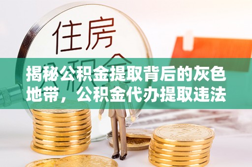 宕昌揭秘公积金提取背后的灰色地带，公积金代办提取违法不？