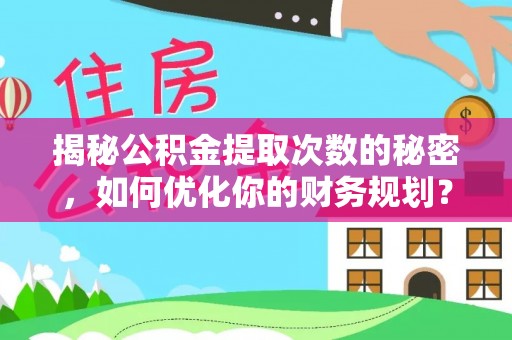 宕昌揭秘公积金提取次数的秘密，如何优化你的财务规划？