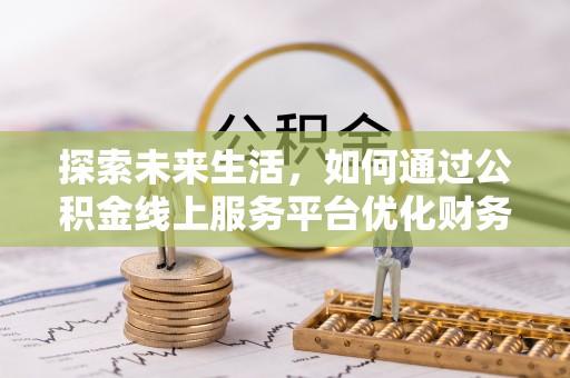 宕昌探索未来生活，如何通过公积金线上服务平台优化财务管理