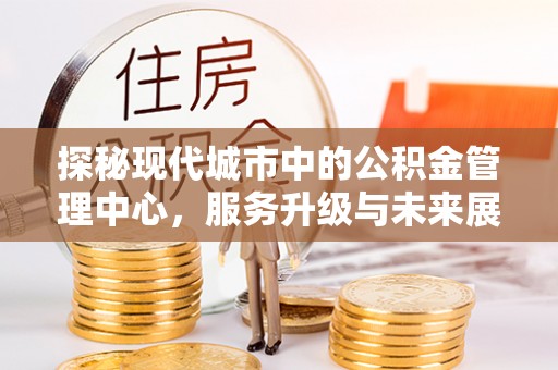 宕昌探秘现代城市中的公积金管理中心，服务升级与未来展望