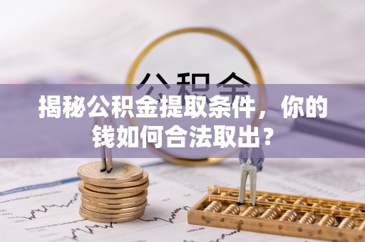 宕昌揭秘公积金提取条件，你的钱如何合法取出？