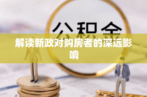 宕昌解读新政对购房者的深远影响